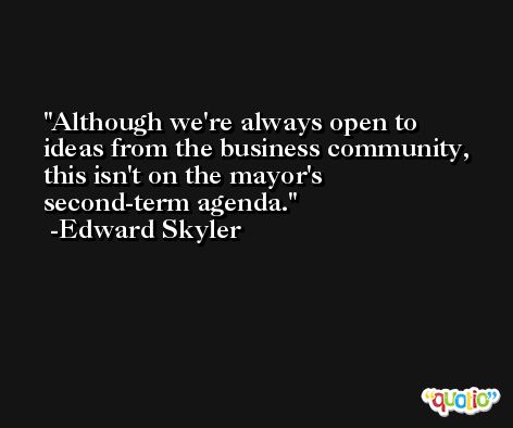 Although we're always open to ideas from the business community, this isn't on the mayor's second-term agenda. -Edward Skyler