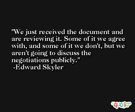 We just received the document and are reviewing it. Some of it we agree with, and some of it we don't, but we aren't going to discuss the negotiations publicly. -Edward Skyler