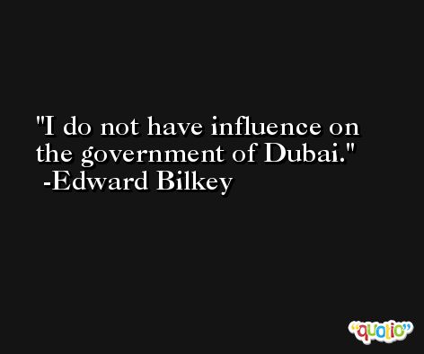 I do not have influence on the government of Dubai. -Edward Bilkey