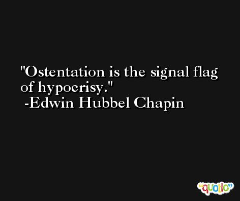 Ostentation is the signal flag of hypocrisy. -Edwin Hubbel Chapin