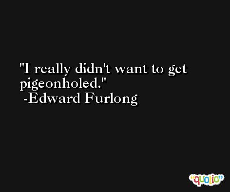 I really didn't want to get pigeonholed. -Edward Furlong