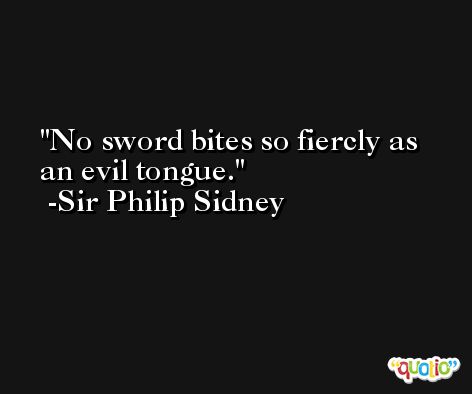 No sword bites so fiercly as an evil tongue. -Sir Philip Sidney