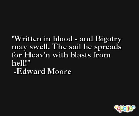 Written in blood - and Bigotry may swell. The sail he spreads for Heav'n with blasts from hell! -Edward Moore