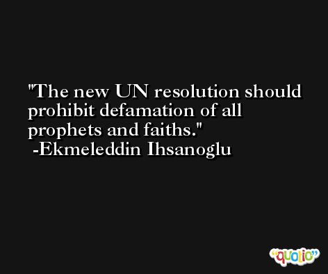 The new UN resolution should prohibit defamation of all prophets and faiths. -Ekmeleddin Ihsanoglu