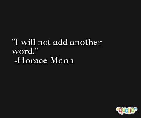 I will not add another word. -Horace Mann