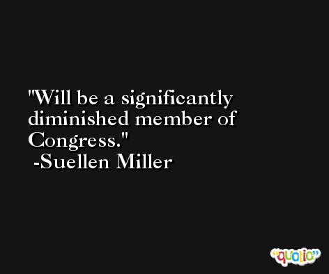 Will be a significantly diminished member of Congress. -Suellen Miller