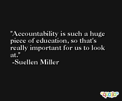 Accountability is such a huge piece of education, so that's really important for us to look at. -Suellen Miller