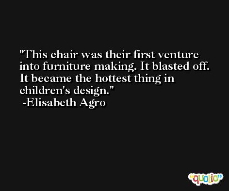 This chair was their first venture into furniture making. It blasted off. It became the hottest thing in children's design. -Elisabeth Agro
