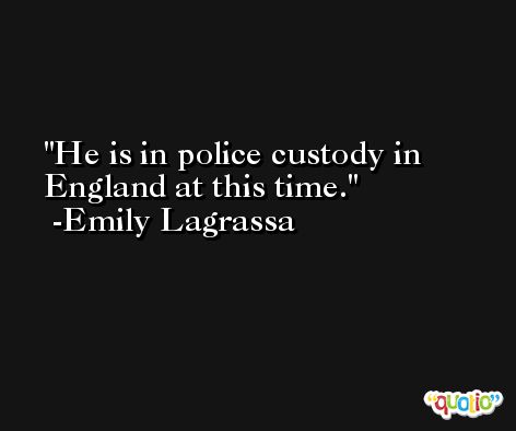 He is in police custody in England at this time. -Emily Lagrassa