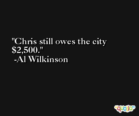 Chris still owes the city $2,500. -Al Wilkinson