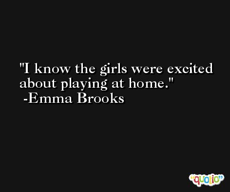 I know the girls were excited about playing at home. -Emma Brooks