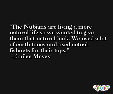 The Nubians are living a more natural life so we wanted to give them that natural look. We used a lot of earth tones and used actual fishnets for their tops. -Emilee Mcvey