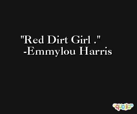 Red Dirt Girl . -Emmylou Harris