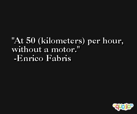 At 50 (kilometers) per hour, without a motor. -Enrico Fabris