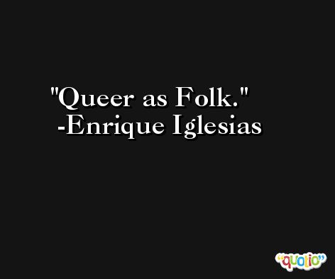 Queer as Folk. -Enrique Iglesias