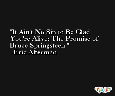 It Ain't No Sin to Be Glad You're Alive: The Promise of Bruce Springsteen. -Eric Alterman