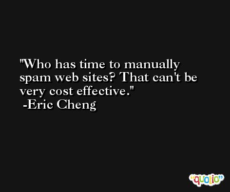 Who has time to manually spam web sites? That can't be very cost effective. -Eric Cheng