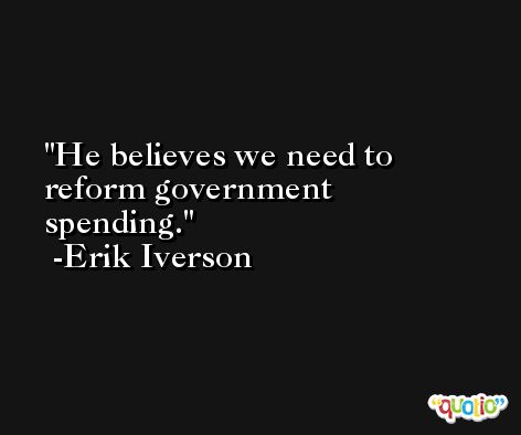 He believes we need to reform government spending. -Erik Iverson