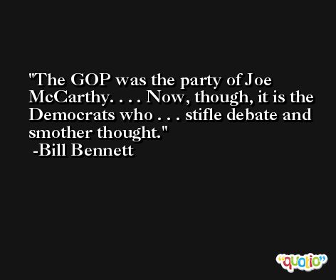 The GOP was the party of Joe McCarthy. . . . Now, though, it is the Democrats who . . . stifle debate and smother thought. -Bill Bennett