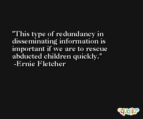 This type of redundancy in disseminating information is important if we are to rescue abducted children quickly. -Ernie Fletcher