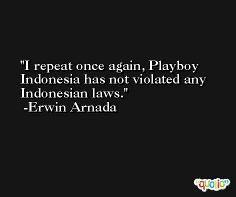 I repeat once again, Playboy Indonesia has not violated any Indonesian laws. -Erwin Arnada