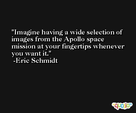Imagine having a wide selection of images from the Apollo space mission at your fingertips whenever you want it. -Eric Schmidt