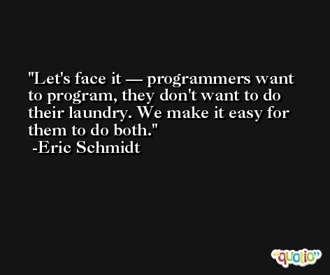 Let's face it — programmers want to program, they don't want to do their laundry. We make it easy for them to do both. -Eric Schmidt