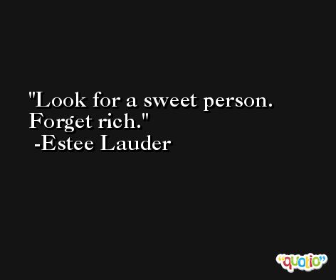 Look for a sweet person. Forget rich. -Estee Lauder