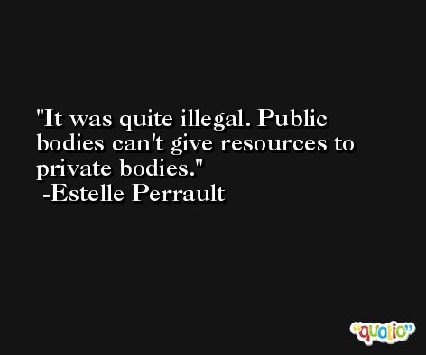 It was quite illegal. Public bodies can't give resources to private bodies. -Estelle Perrault