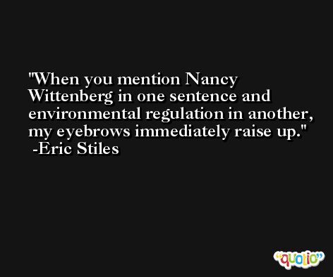 When you mention Nancy Wittenberg in one sentence and environmental regulation in another, my eyebrows immediately raise up. -Eric Stiles