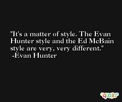 It's a matter of style. The Evan Hunter style and the Ed McBain style are very, very different. -Evan Hunter