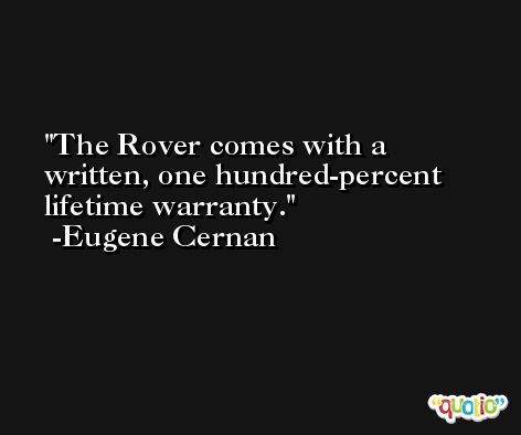 The Rover comes with a written, one hundred-percent lifetime warranty. -Eugene Cernan