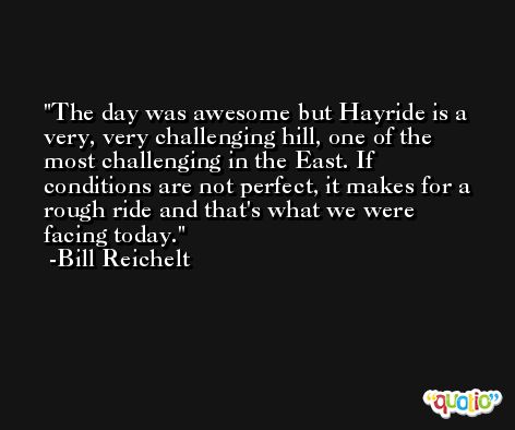 The day was awesome but Hayride is a very, very challenging hill, one of the most challenging in the East. If conditions are not perfect, it makes for a rough ride and that's what we were facing today. -Bill Reichelt