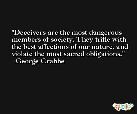 Deceivers are the most dangerous members of society. They trifle with the best affections of our nature, and violate the most sacred obligations. -George Crabbe