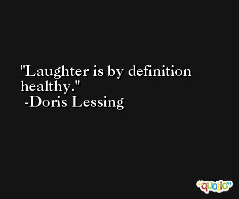Laughter is by definition healthy. -Doris Lessing