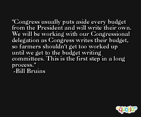 Congress usually puts aside every budget from the President and will write their own. We will be working with our Congressional delegation as Congress writes their budget, so farmers shouldn't get too worked up until we get to the budget writing committees. This is the first step in a long process. -Bill Bruins