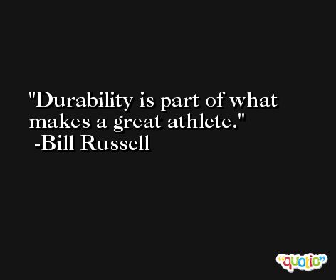 Durability is part of what makes a great athlete. -Bill Russell