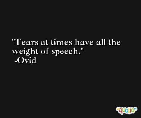 Tears at times have all the weight of speech. -Ovid