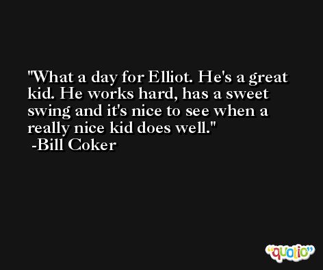 What a day for Elliot. He's a great kid. He works hard, has a sweet swing and it's nice to see when a really nice kid does well. -Bill Coker