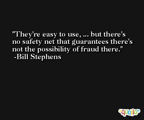 They're easy to use, ... but there's no safety net that guarantees there's not the possibility of fraud there. -Bill Stephens