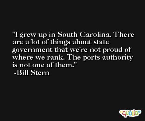 I grew up in South Carolina. There are a lot of things about state government that we're not proud of where we rank. The ports authority is not one of them. -Bill Stern