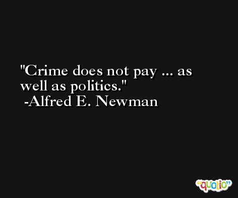 Crime does not pay ... as well as politics. -Alfred E. Newman