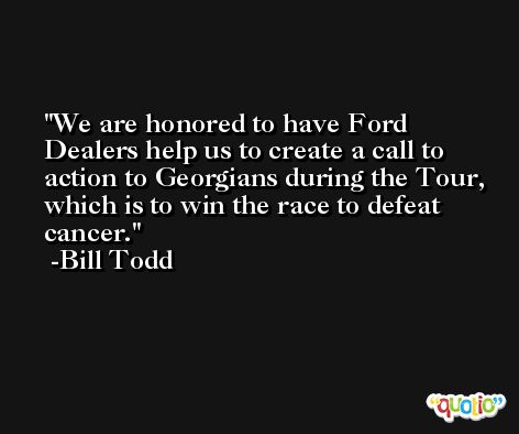We are honored to have Ford Dealers help us to create a call to action to Georgians during the Tour, which is to win the race to defeat cancer. -Bill Todd