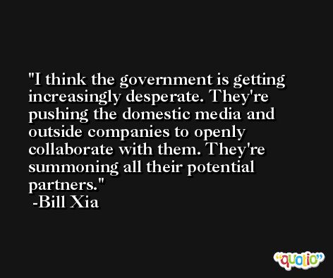 I think the government is getting increasingly desperate. They're pushing the domestic media and outside companies to openly collaborate with them. They're summoning all their potential partners. -Bill Xia