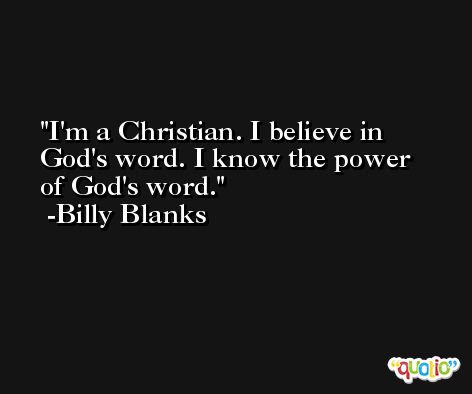 I'm a Christian. I believe in God's word. I know the power of God's word. -Billy Blanks