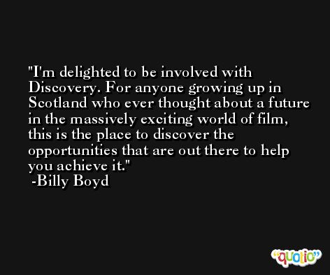 I'm delighted to be involved with Discovery. For anyone growing up in Scotland who ever thought about a future in the massively exciting world of film, this is the place to discover the opportunities that are out there to help you achieve it. -Billy Boyd