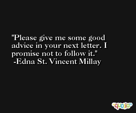Please give me some good advice in your next letter. I promise not to follow it. -Edna St. Vincent Millay