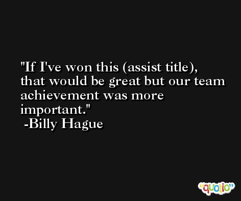 If I've won this (assist title), that would be great but our team achievement was more important. -Billy Hague