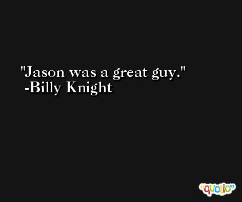 Jason was a great guy. -Billy Knight