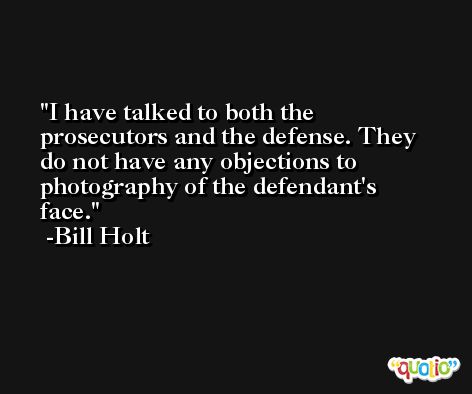 I have talked to both the prosecutors and the defense. They do not have any objections to photography of the defendant's face. -Bill Holt